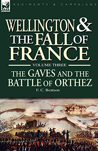 Wellington And The Fall Of France Volume Iii The Gaves And The Battle Of Orthes [Paperback]