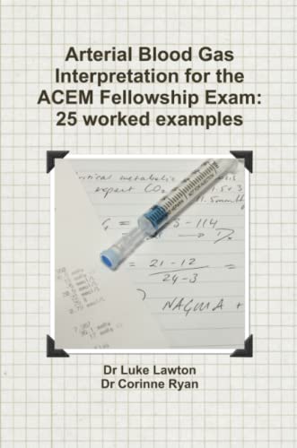 Arterial Blood Gas Interpretation For The Acem Felloship Exam 25 Worked Exampl [Paperback]