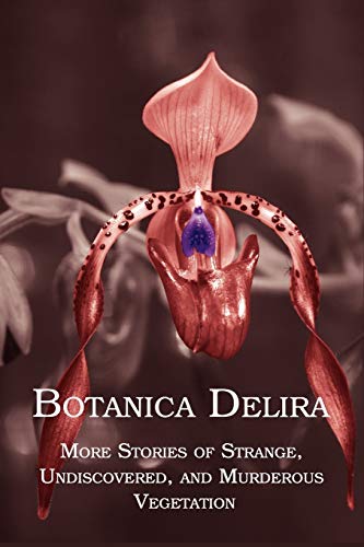 Botanica Delira More Stories Of Strange, Undiscovered, And Murderous Vegetation [Paperback]