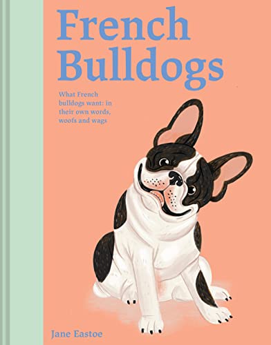 French Bulldogs: What French Bulldogs Want: In Their Own Words, Woofs, and Wags [Hardcover]