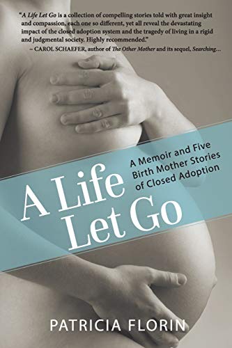 A Life Let Go A Memoir And Five Birth Mother Stories Of Closed Adoption [Paperback]