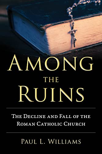 Among the Ruins: The Decline and Fall of the Roman Catholic Church [Hardcover]