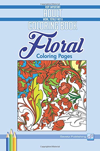 Floral Coloring Pages Very Important Adult Work, Totally Not A Coloring Book [Paperback]