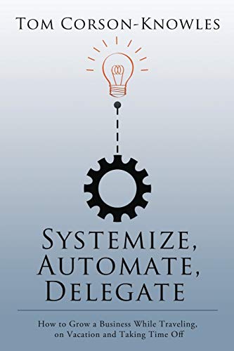 Systemize, Automate, Delegate Ho To Gro A Business While Traveling, On Vacati [Paperback]