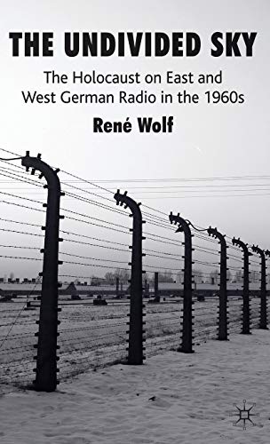 The Undivided Sky: The Holocaust on East and West German Radio in the 1960s [Hardcover]