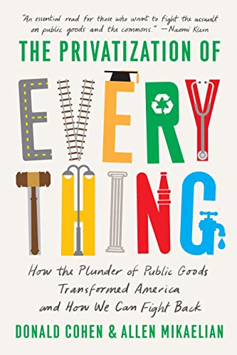 The Privatization of Everything: How the Plunder of Public Goods Transformed Ame [Hardcover]