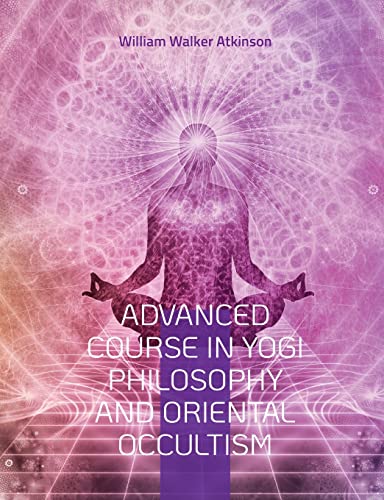 Advanced Course In Yogi Philosophy And Oriental Occultism