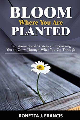 Bloom Where You Are Planted  Transformational Strategies Empoering You to Gro [Paperback]