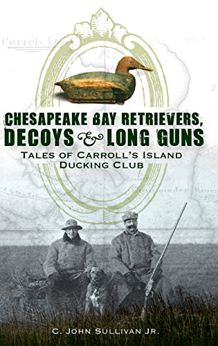 Chesapeake Bay Retrievers, Decoys & Long Guns  Tales of Carroll's Island Duckin [Hardcover]