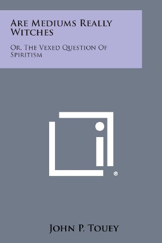 Are Mediums Really Witches  Or, the Vexed Question of Spiritism [Paperback]