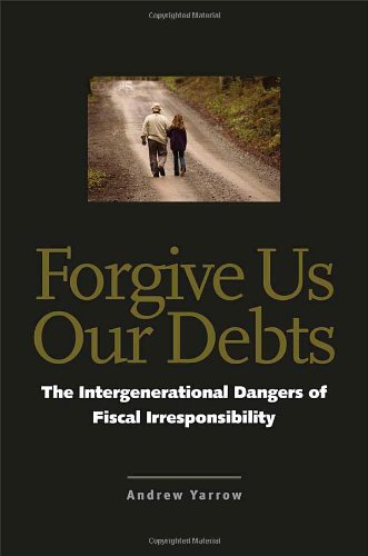 Forgive Us Our Debts The Intergenerational Dangers of Fiscal Irresponsibility [Hardcover]