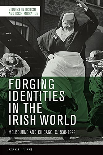 Forging Identities in the Irish World Melbourne and Chicago, c.1830-1922 [Hardcover]