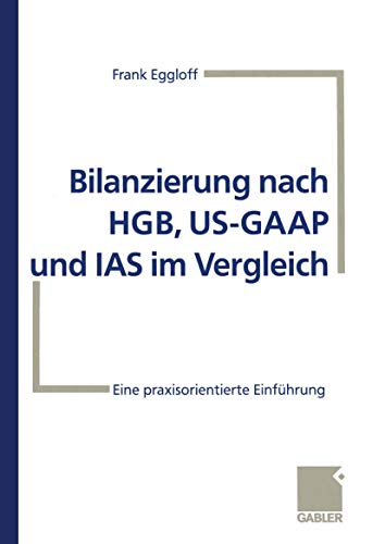 Bilanzierung nach HGB, US-GAAP und IAS im Vergleich: Eine praxisorientierte Einf [Paperback]