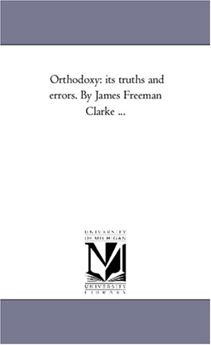 Orthodoxy  Its Truths and Errors. by James Freeman Clarke ... [Unknon]