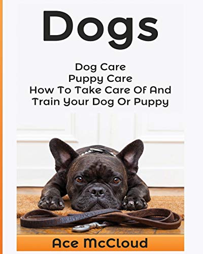 Dogs Dog Care Puppy Care Ho To Take Care Of And Train Your Dog Or Puppy [Paperback]