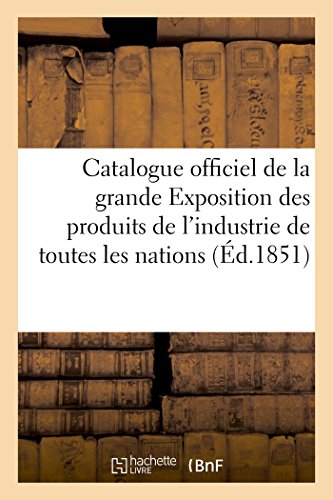 Catalogue Officiel de la Grande Exposition des Produits de l'Industrie de Toutes [Paperback]