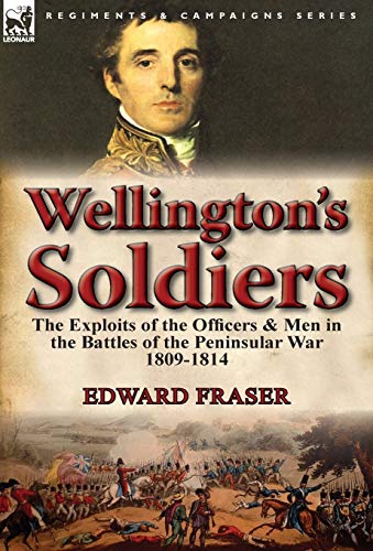 Wellington's Soldiers The Exploits Of The Officers & Men In The Battles Of The  [Hardcover]