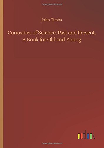 Curiosities of Science, Past and Present, a Book for Old and Young [Hardcover]