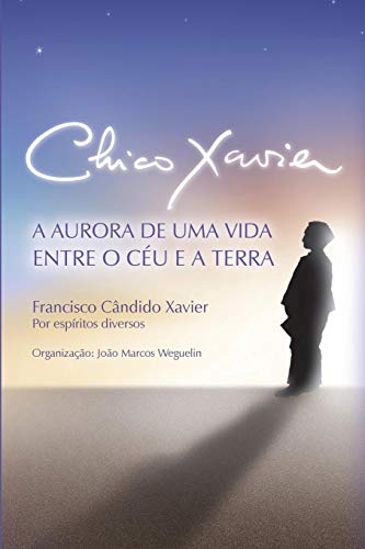 Chico Xavier  A Aurora de Uma Vida Entre o Cu e a Terra [Paperback]