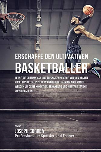 Erschaffe Den Ultimativen Basketballer Lerne Die Geheimnisse Und Tricks Kennen, [Paperback]