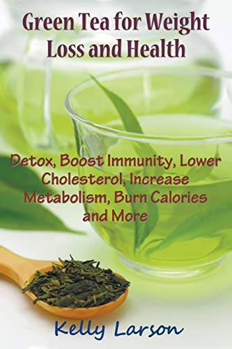 Green Tea For Weight Loss Detox, Boost Immunity, Loer Cholesterol, Increase Me [Paperback]