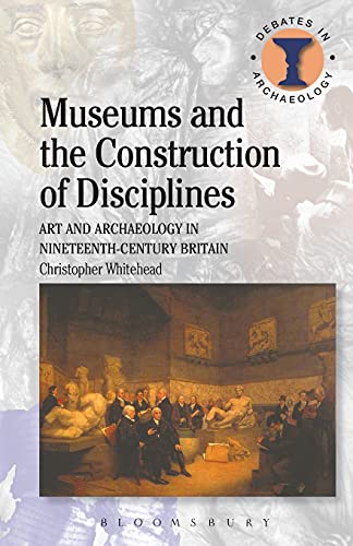 Museums and the Construction of Disciplines Art and Archaeology in Nineteenth-c [Paperback]