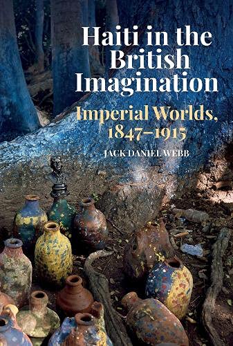 Haiti in the British Imagination: Imperial Worlds, 1847-1915 [Hardcover]