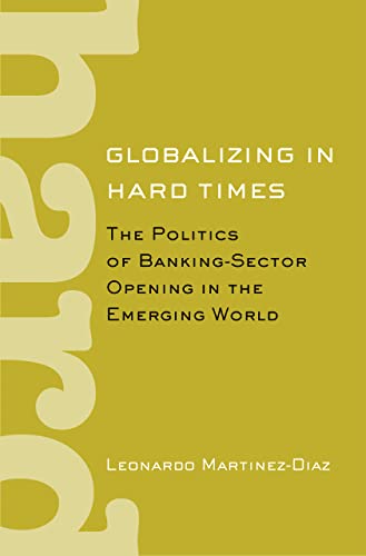 Globalizing In Hard Times The Politics Of Banking-Sector Opening In The Emergin [Hardcover]