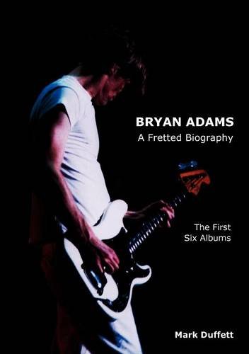 Bryan Adams A Fretted Biography - The First Six Albums [Paperback]