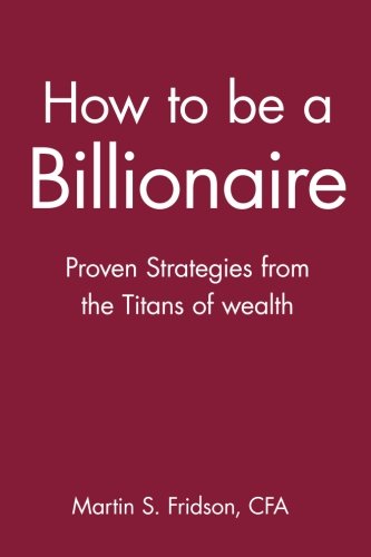 Ho to be a Billionaire Proven Strategies from the Titans of Wealth [Paperback]