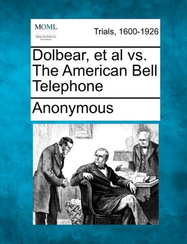 Dolbear, et Al vs. the American Bell Telephone [Paperback]