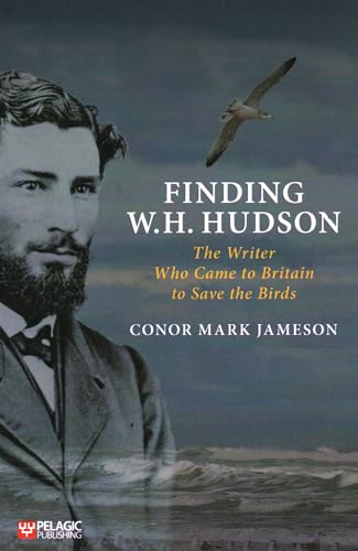 Finding W.H. Hudson: The Writer Who Came to Britain to Save the Birds [Paperback]