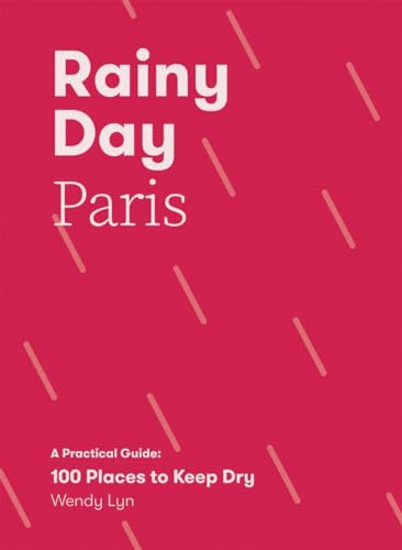 Rainy Day Paris: A Practical Guide: 100 Places to Keep Dry [Paperback]