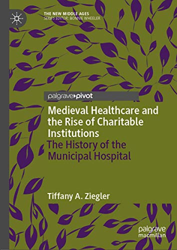 Medieval Healthcare and the Rise of Charitable Institutions: The History of the  [Hardcover]