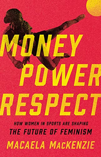 Money, Power, Respect: How Women in Sports Are Shaping the Future of Feminism [Hardcover]