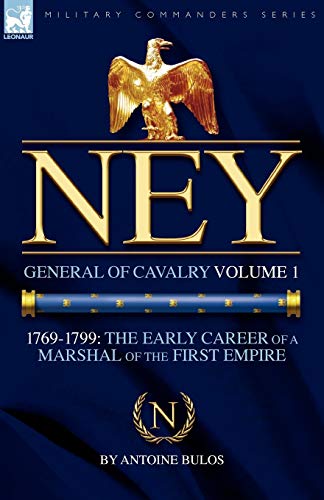 Ney General Of Cavalry Volume 1-1769-1799 The Early Career Of A Marshal Of The [Paperback]