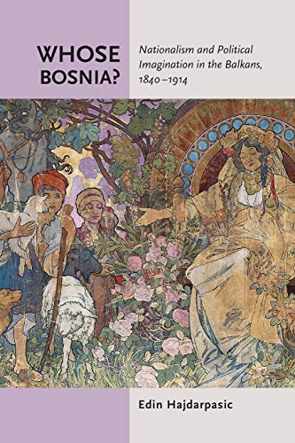 Whose Bosnia  Nationalism and Political Imagination in the Balkans, 1840-1914 [Paperback]