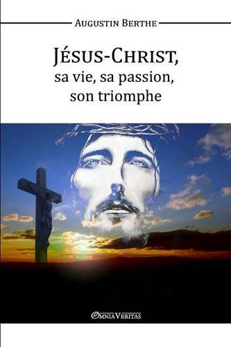 Jsus-Christ, Sa Vie, Sa Passion, Son Triomphe (french Edition) [Paperback]