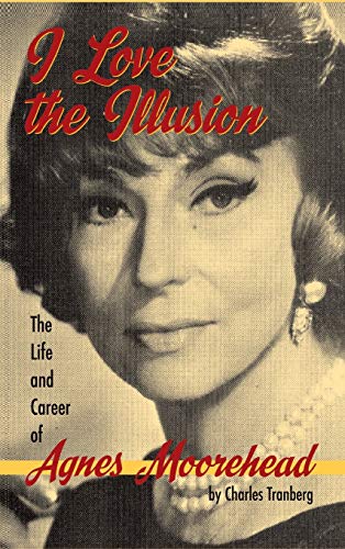 I Love The Illusion The Life And Career Of Agnes Moorehead, 2nd Edition (hardba [Hardcover]