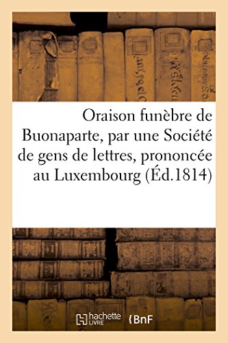 Oraison Funebre De Buonaparte, Par Une Societe De Gens De Lettres, Prononcee Au  [Paperback]