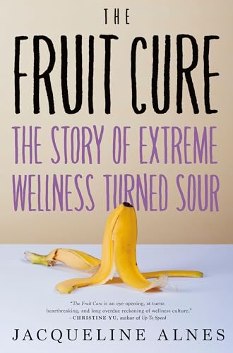 The Fruit Cure: The Story of Extreme Wellness Turned Sour [Hardcover]