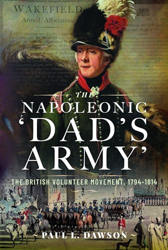 The Napoleonic Dads Army: The British Volunteer Movement, 1794-1814 [Hardcover]