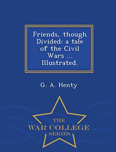 Friends, Though Divided A Tale Of The Civil Wars ... Illustrated. - War College [Paperback]