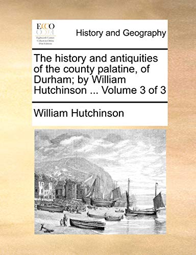 The History And Antiquities Of The County Palatine, Of Durham By William Hutchi [Paperback]