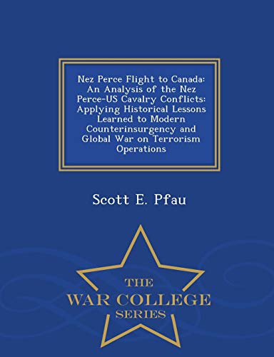 Nez Perce Flight To Canada An Analysis Of The Nez Perce-Us Cavalry Conflicts A [Paperback]