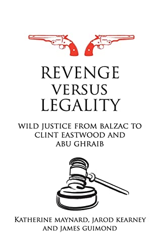 Revenge versus Legality Wild Justice from Balzac to Clint Eastood and Abu Ghra [Hardcover]