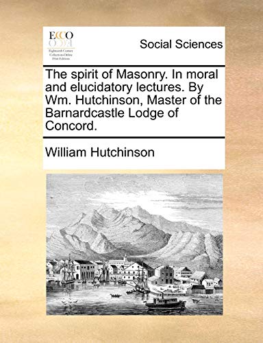 Spirit of Masonry in Moral and Elucidatory Lectures by Wm Hutchinson, Master of  [Paperback]