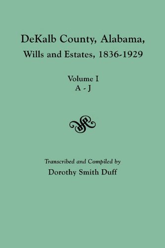 Dekalb County, Alabama, Wills And Estates 1836-1929. Volume I, A-J [Paperback]