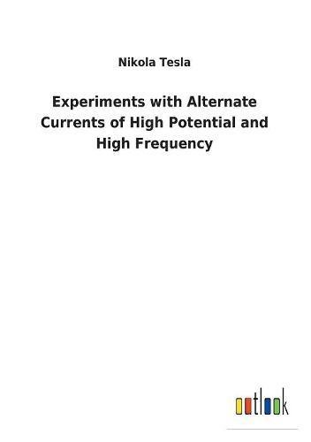 Experiments ith Alternate Currents of High Potential and High Frequency [Paperback]