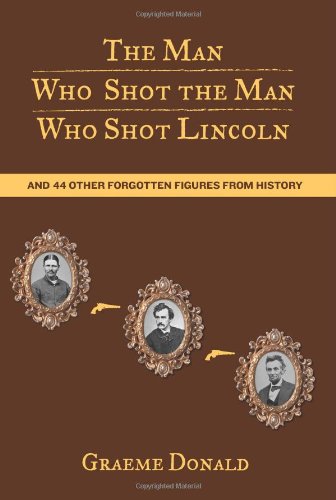 Man Who Shot the Man Who Shot Lincoln: And 44 Other Forgotten Figures From Histo [Paperback]